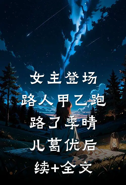女主登场，路人甲乙跑路了季晴儿葛优后续+全文