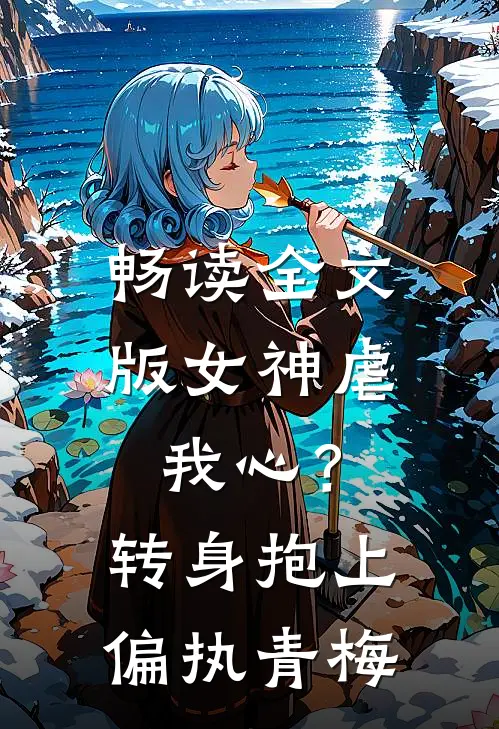 畅读全文版女神虐我心？转身抱上偏执青梅