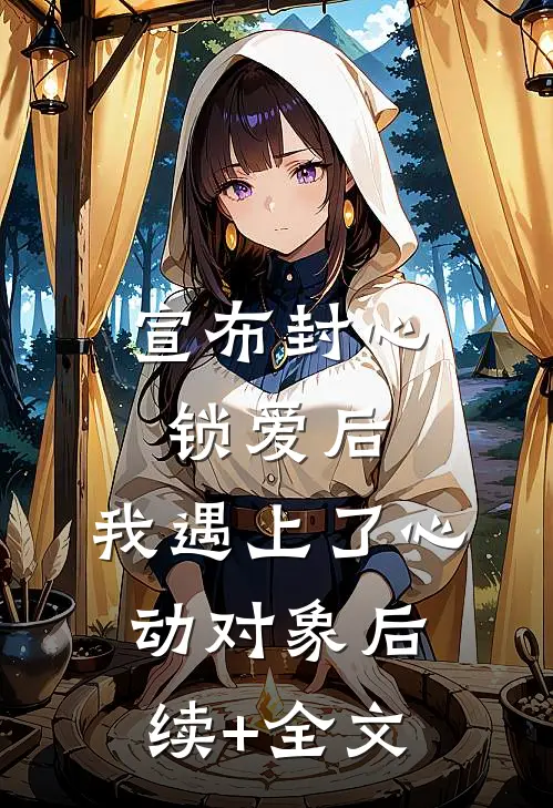 宣布封心锁爱后，我遇上了心动对象后续+全文
