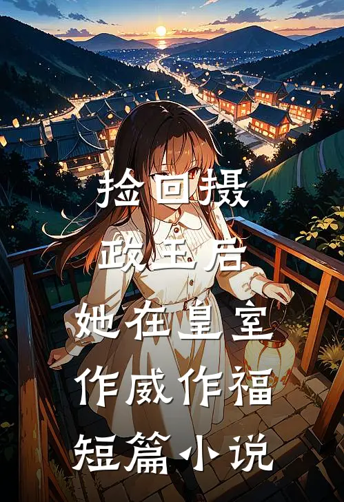捡回摄政王后，她在皇室作威作福短篇小说