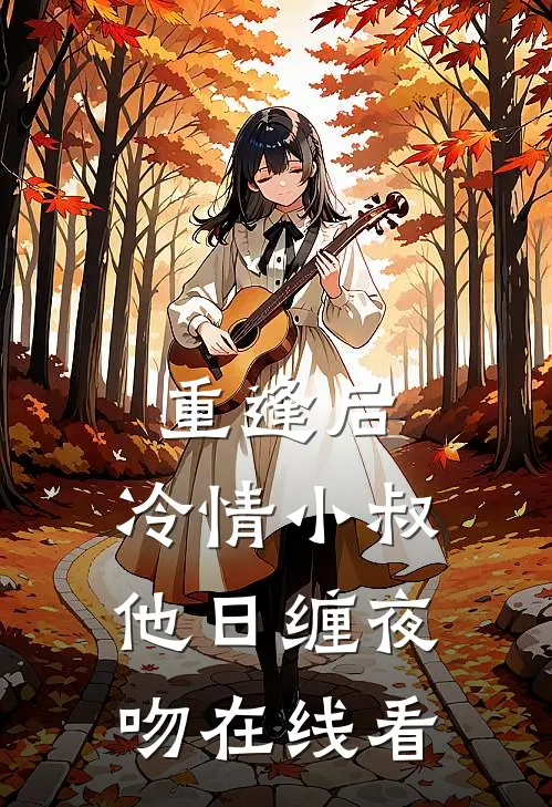 重逢后，冷情小叔他日缠夜吻在线看