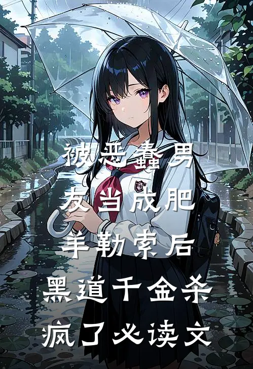 被恶蠢男友当成肥羊勒索后，黑道千金杀疯了必读文