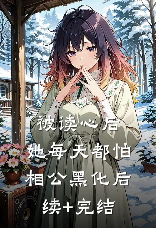 被读心后，她每天都怕相公黑化后续+完结