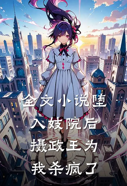 全文小说堕入妓院后，摄政王为我杀疯了