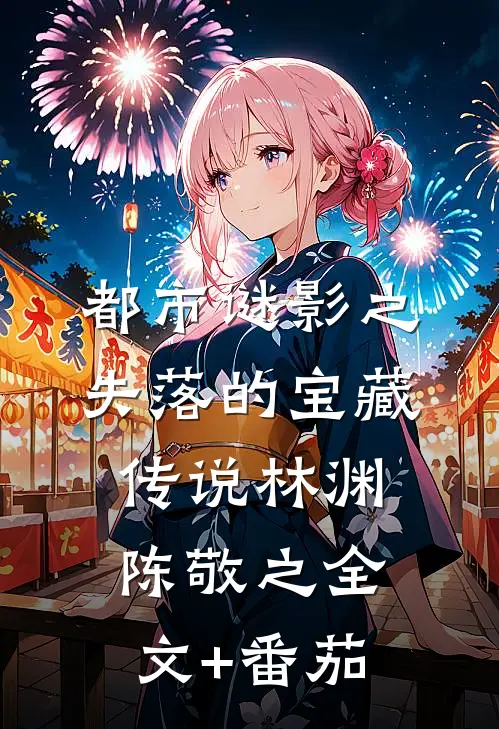 都市谜影之失落的宝藏传说林渊陈敬之全文+番茄