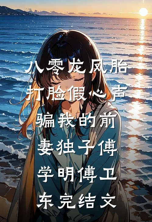 八零龙凤胎，打脸假心声骗我的前妻独子傅学明傅卫东完结文
