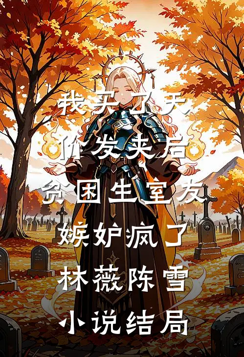 我买了天价发夹后，贫困生室友嫉妒疯了林薇陈雪小说结局
