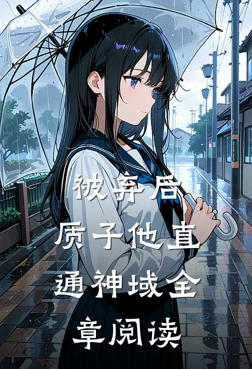 被弃后，质子他直通神域全章阅读