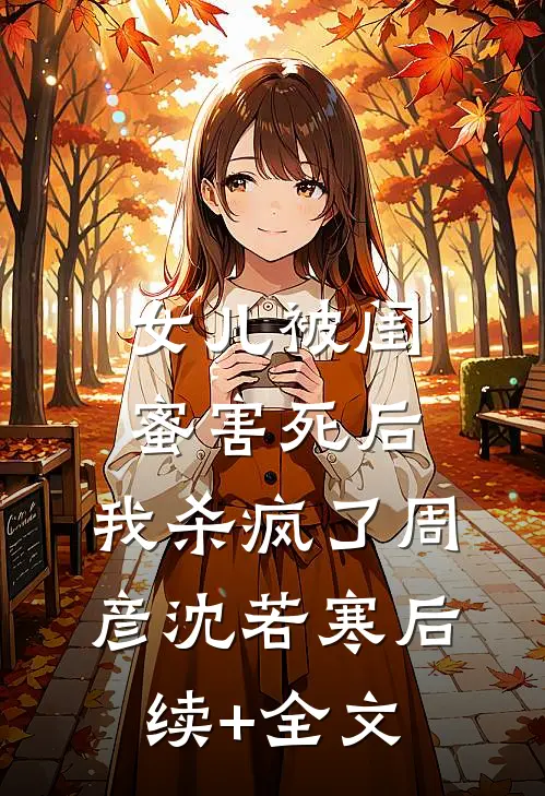 女儿被闺蜜害死后，我杀疯了周彦沈若寒后续+全文