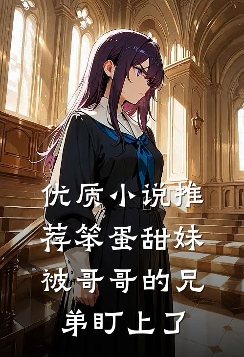 优质小说推荐笨蛋甜妹被哥哥的兄弟盯上了