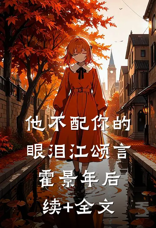 他不配你的眼泪江颂言霍景年后续+全文