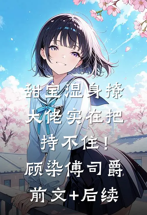甜宝湿身撩，大佬实在把持不住！顾染傅司爵前文+后续