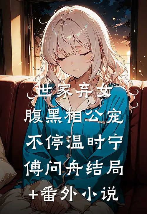 世家弃女，腹黑相公宠不停温时宁傅问舟结局+番外小说