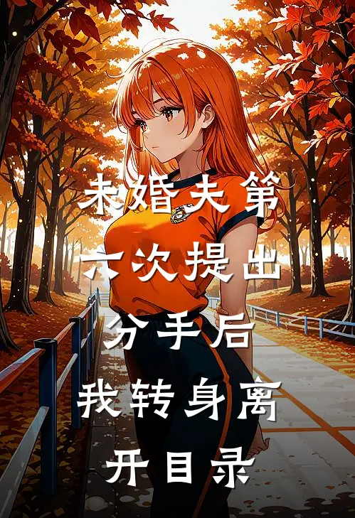 未婚夫第六次提出分手后，我转身离开目录