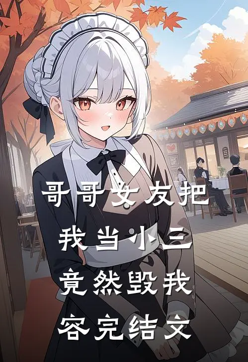 哥哥女友把我当小三，竟然毁我容完结文