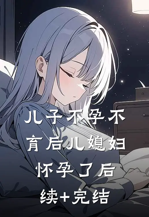 儿子不孕不育后儿媳妇怀孕了后续+完结