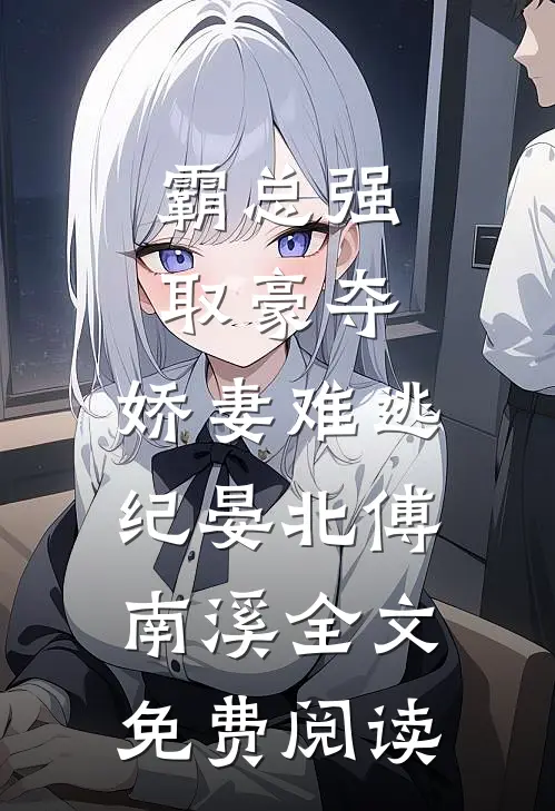 霸总强取豪夺：娇妻难逃（纪晏北傅南溪）全文免费阅读
