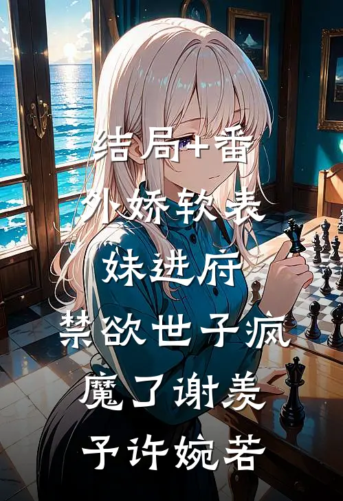 结局+番外娇软表妹进府：禁欲世子疯魔了谢羡予许婉若