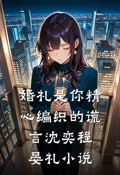 婚礼是你精心编织的谎言沈奕程晏礼小说