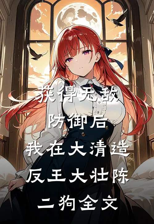 获得无敌防御后，我在大清造反王大壮陈二狗全文