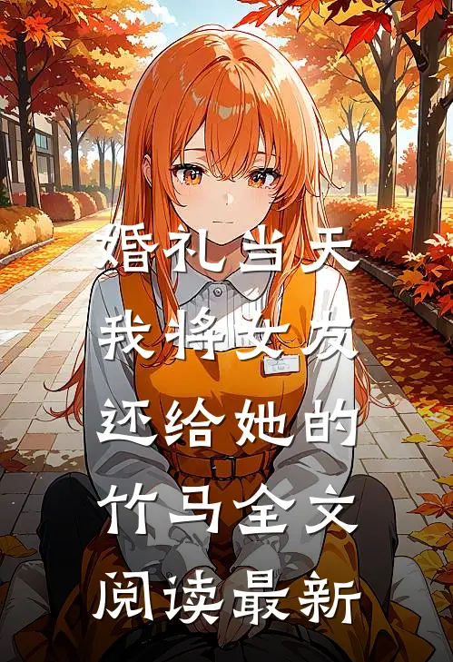 婚礼当天，我将女友还给她的竹马全文阅读最新