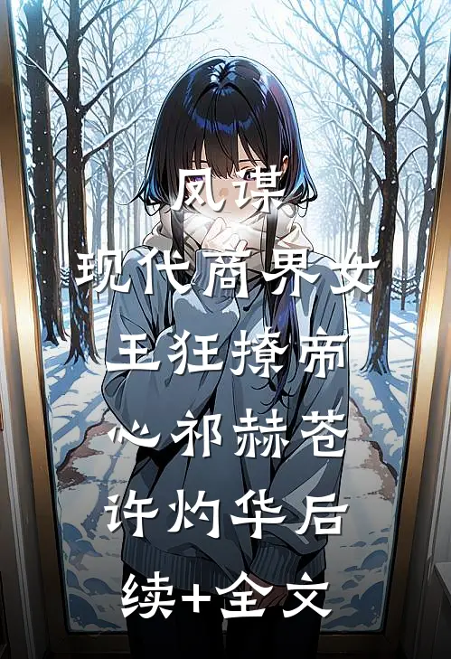 凤谋：现代商界女王狂撩帝心祁赫苍许灼华后续+全文
