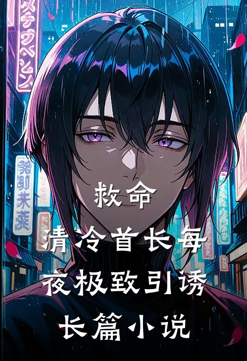 救命，清冷首长每夜极致引诱长篇小说