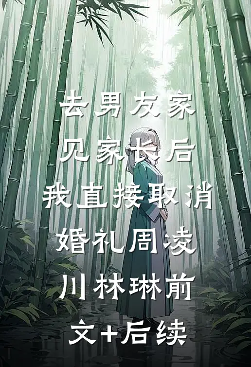 去男友家见家长后，我直接取消婚礼周凌川林琳前文+后续