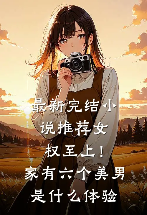 最新完结小说推荐女权至上！家有六个美男是什么体验