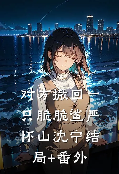 对方撤回一只脆脆鲨严怀山沈宁结局+番外