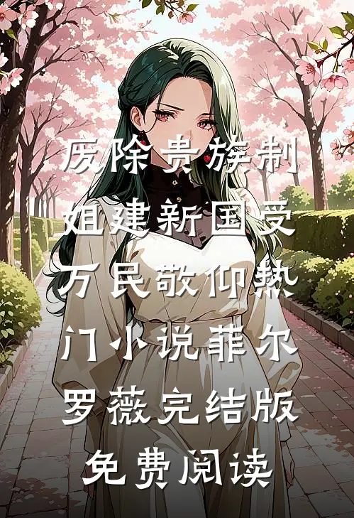 废除贵族制，姐建新国受万民敬仰热门小说菲尔罗薇完结版免费阅读
