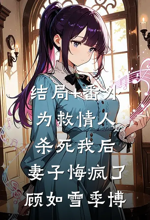 结局+番外为救情人杀死我后，妻子悔疯了顾如雪季博