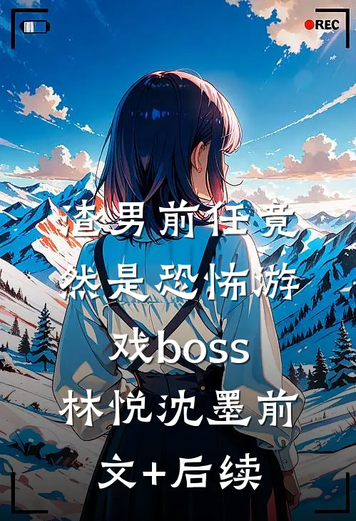 渣男前任竟然是恐怖游戏boss林悦沈墨前文+后续