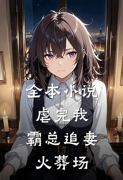 全本虐完我,霸总追妻火葬场免费阅读