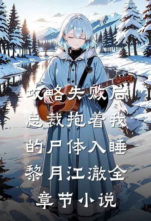 攻略失败后，总裁抱着我的尸体入睡黎月江澈全章节小说