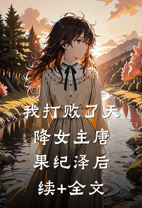 我打败了天降女主唐果纪泽后续+全文