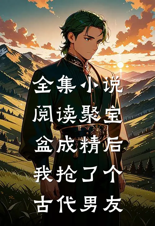 全集小说阅读聚宝盆成精后，我抢了个古代男友