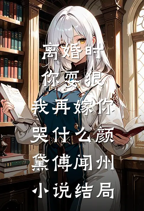 离婚时你耍狠，我再嫁你哭什么颜黛傅闻州小说结局