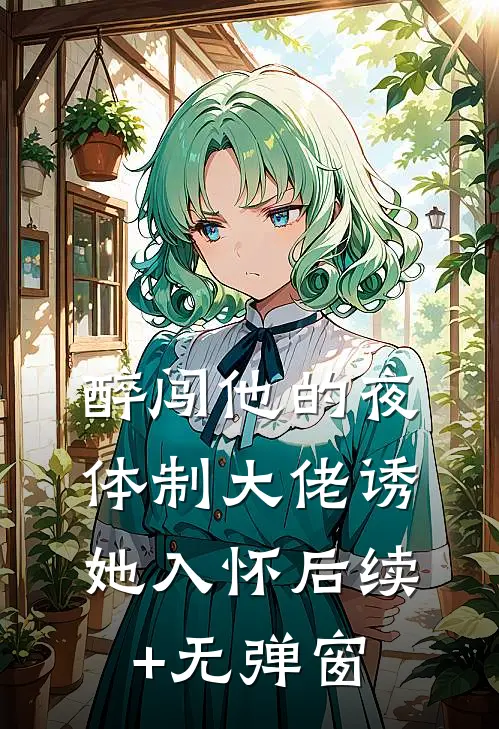 醉闯他的夜，体制大佬诱她入怀后续+无弹窗