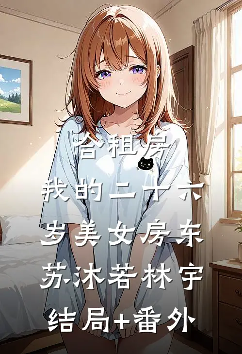 合租房，我的二十六岁美女房东苏沐若林宇结局+番外
