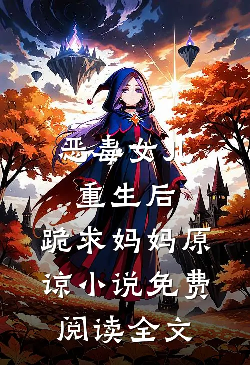 恶毒女儿重生后，跪求妈妈原谅小说免费阅读全文