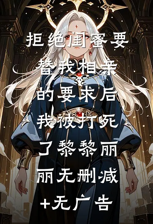 拒绝闺蜜要替我相亲的要求后，我被打死了黎黎丽丽无删减+无广告