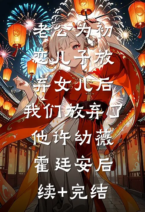 老公为初恋儿子放弃女儿后，我们放弃了他许幼薇霍廷安后续+完结