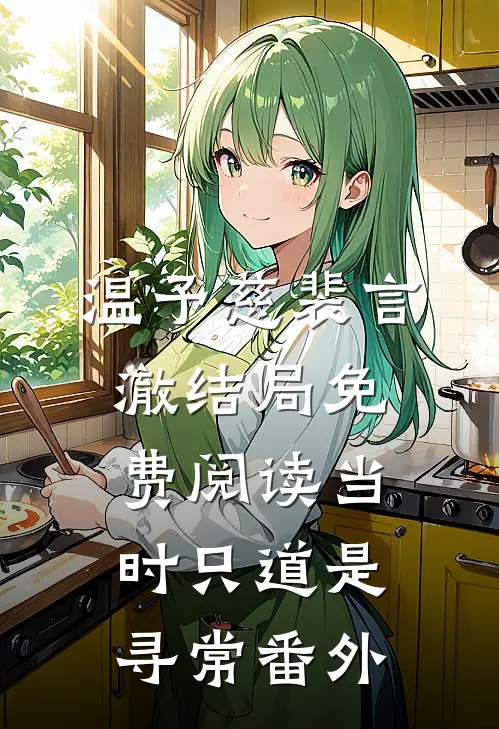 温予慈裴言澈结局免费阅读当时只道是寻常番外