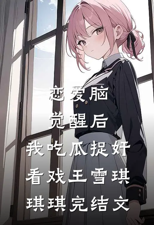恋爱脑觉醒后，我吃瓜捉奸看戏王雪琪琪琪完结文