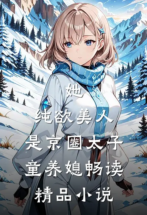 她，纯欲美人，是京圈太子童养媳畅读精品小说