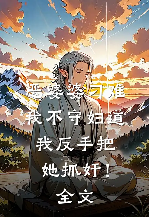恶婆婆刁难我不守妇道，我反手把她抓奸！全文