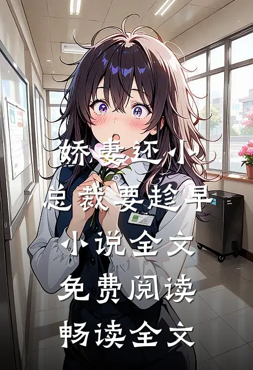 娇妻还小,总裁要趁早小说全文免费阅读畅读全文