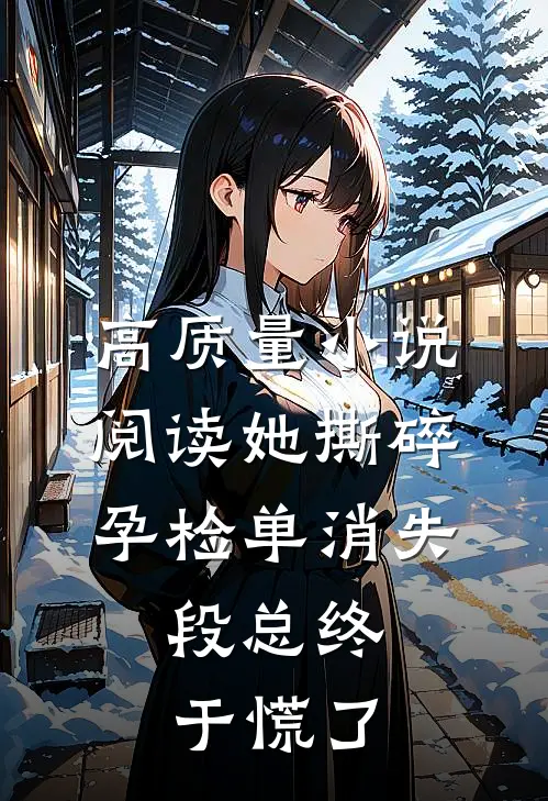 高质量小说阅读她撕碎孕检单消失，段总终于慌了