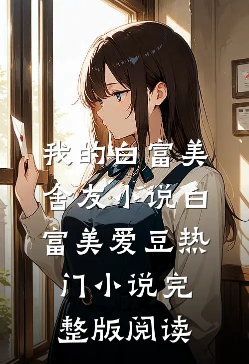 我的白富美舍友小说白富美爱豆热门小说完整版阅读